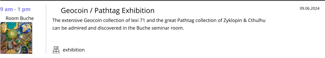 exhibition 9 am - 1 pm  Room Buche   Geocoin / Pathtag Exhibition The extensive Geocoin collection of lexi 71 and the great Pathtag collection of Zyklopin & Cthulhu can be admired and discovered in the Buche seminar room.   09.06.2024