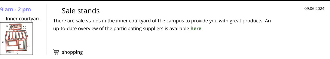 shopping 9 am - 2 pm  Inner courtyard   Sale stands There are sale stands in the inner courtyard of the campus to provide you with great products. An up-to-date overview of the participating suppliers is available here.    09.06.2024